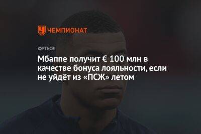 Мбаппе получит € 100 млн в качестве бонуса лояльности, если не уйдёт из «ПСЖ» летом - championat.com - Монако - Мадрид