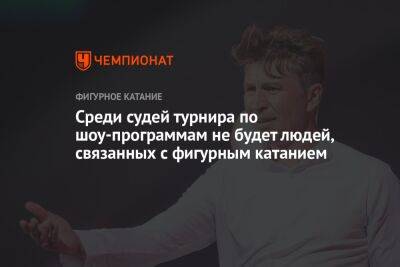 Среди судей турнира по шоу-программам не будет людей, связанных с фигурным катанием - championat.com - Россия