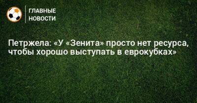 Властимил Петржела - Петржела: «У «Зенита» просто нет ресурса, чтобы хорошо выступать в еврокубках» - bombardir.ru - Санкт-Петербург