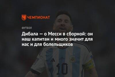 Пауло Дибала - Дибала — о Месси в сборной: он наш капитан и много значит для нас и для болельщиков - championat.com - Аргентина