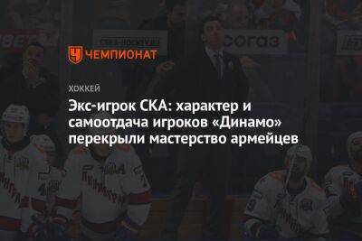 Экс-игрок СКА: характер и самоотдача игроков «Динамо» перекрыли мастерство армейцев - championat.com - Минск