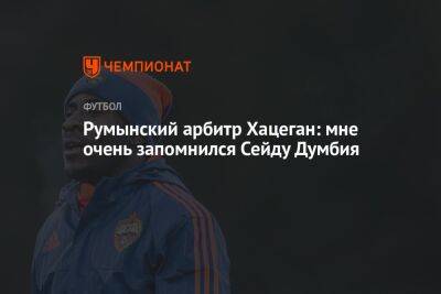 Румынский арбитр Хацеган: мне очень запомнился Сейду Думбия - championat.com