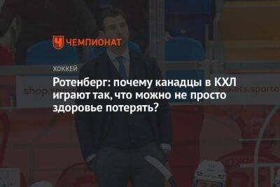 Роман Ротенберг - Родион Власов - Ротенберг: почему канадцы в КХЛ играют так, что можно не просто здоровье потерять? - championat.com - Санкт-Петербург - Белоруссия - Минск
