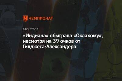 «Индиана» обыграла «Оклахому», несмотря на 39 очков от Гилджеса-Александера - championat.com - США - Австралия - штат Оклахома - шт. Индиана