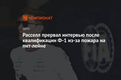 Максим Ферстаппен - Джордж Расселл - Расселл прервал интервью после квалификации Ф-1 из-за пожара на пит-лейне - championat.com - Англия - Австралия