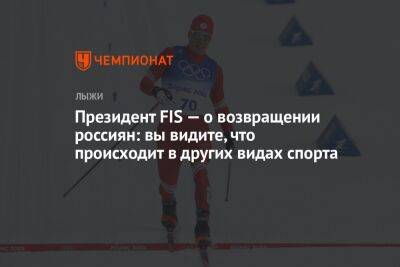 Президент FIS — о возвращении россиян: вы видите, что происходит в других видах спорта - championat.com - Россия