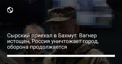 Александр Сырский - Сырский приехал в Бахмут: Вагнер истощен, Россия уничтожает город, оборона продолжается - liga.net - Россия - Украина