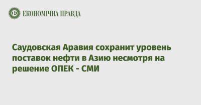 Саудовская Аравия сохранит уровень поставок нефти в Азию несмотря на решение ОПЕК – СМИ - epravda.com.ua - Украина - Саудовская Аравия