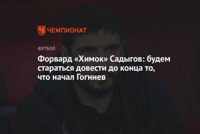 Андрей Панков - Ринат Билялетдинов - Форвард «Химок» Садыгов: будем стараться довести до конца то, что начал Гогниев - championat.com - Краснодар - Московская обл.