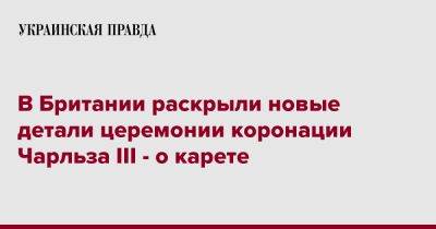 Чарльз III (Iii) - В Британии раскрыли новые детали церемонии коронации Чарльза III - о карете - pravda.com.ua - Англия