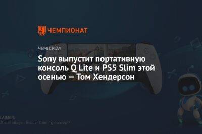 Джефф Грабб - Томас Хендерсон - Sony выпустит портативную консоль Q Lite и PS5 Slim этой осенью — Том Хендерсон - championat.com