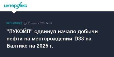 "ЛУКОЙЛ" сдвинул начало добычи нефти на месторождении D33 на Балтике на 2025 г. - smartmoney.one - Москва - Балтийское Море