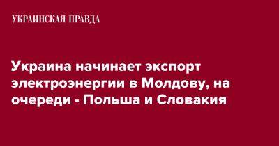 Украина начинает экспорт электроэнергии в Молдову, на очереди - Польша и Словакия - pravda.com.ua - Украина - Молдавия - Польша - Словакия