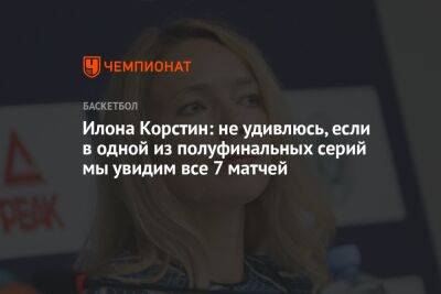Илона Корстин - Марат Арасланов - Илона Корстин: не удивлюсь, если в одной из полуфинальных серий мы увидим все 7 матчей - championat.com