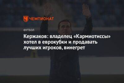 Александр Кержаков - Кержаков: владелец «Кармиотиссы» хотел в еврокубки и продавать лучших игроков, винегрет - championat.com