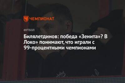 Михаил Галактионов - Динияр Билялетдинов - Владимир Четверик - Билялетдинов: победа «Зенита»? В Локо» понимают, что играли с 99-процентными чемпионами - championat.com - Россия