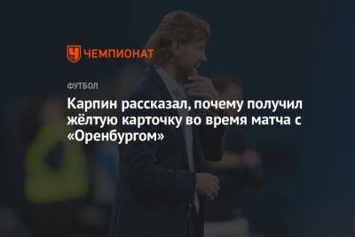 Владислав Безбородов - Сергей Семак - Валерий Карпин - Карпин рассказал, почему получил жёлтую карточку во время матча с «Оренбургом» - championat.com - Санкт-Петербург - Оренбург