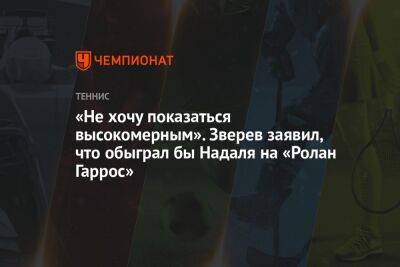 Рафаэль Надаль - Александр Зверев - «Не хочу показаться высокомерным». Зверев заявил, что обыграл бы Надаля на «Ролан Гаррос» - championat.com - Германия