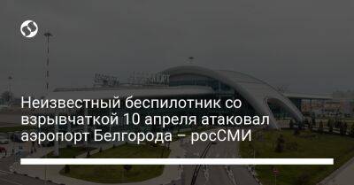 Неизвестный беспилотник со взрывчаткой 10 апреля атаковал аэропорт Белгорода – росСМИ - liga.net - Россия - Украина - Киев - Белгород - Курск