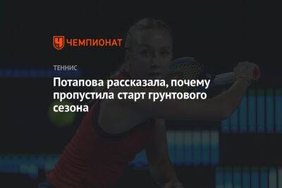 Анастасия Потапова - София Колодкина - Потапова рассказала, почему пропустила старт грунтового сезона - championat.com - Москва - Рим - Мадрид