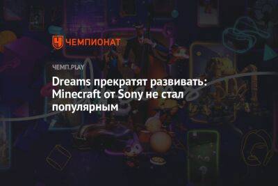 Dreams прекратят развивать: Minecraft от Sony не стал популярным - championat.com