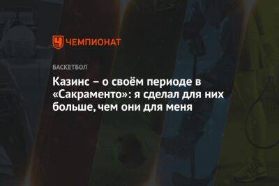 Казинс — о своём периоде в «Сакраменто»: я сделал для них больше, чем они для меня - championat.com - Лос-Анджелес - Сакраменто