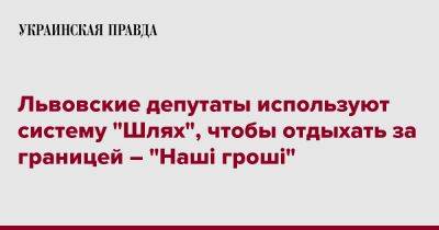 Львовские депутаты используют систему "Шлях", чтобы отдыхать за границей – "Наші гроші" - pravda.com.ua