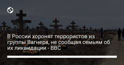 В России хоронят террористов из группы Вагнера, не сообщая семьям об их ликвидации - BBC - liga.net - Россия - Украина