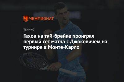 Новак Джокович - Гахов на тай-брейке проиграл первый сет матча с Джоковичем на турнире в Монте-Карло - championat.com - Россия - Монако