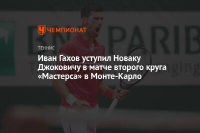 Стефанос Циципас - Джокович Новак - Иван Гахов уступил Новаку Джоковичу в матче второго круга «Мастерса» в Монте-Карло - championat.com - Россия - Монако - Княжество Монако