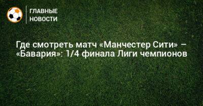 Где смотреть матч «Манчестер Сити» – «Бавария»: 1/4 финала Лиги чемпионов - bombardir.ru