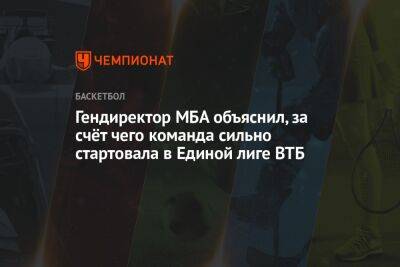 Марат Арасланов - Гендиректор МБА объяснил, за счёт чего команда сильно стартовала в Единой лиге ВТБ - championat.com - Москва