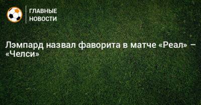 Фрэнк Лэмпард - Лэмпард назвал фаворита в матче «Реал» – «Челси» - bombardir.ru