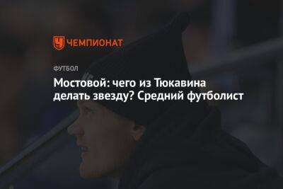 Александр Мостовой - Мостовой: чего из Тюкавина делать звезду? Средний футболист - championat.com - Россия - Краснодар - Уфа