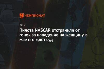 Пилота NASCAR отстранили от гонок за нападение на женщину, в мае его ждёт суд - championat.com - США - шт.Северная Каролина