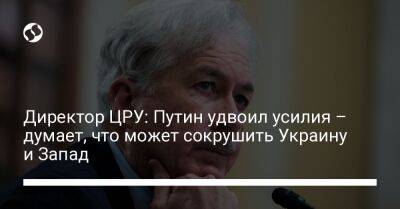 Владимир Путин - Уильям Бернс - Директор ЦРУ: Путин удвоил усилия – думает, что может сокрушить Украину и Запад - liga.net - Россия - США - Украина