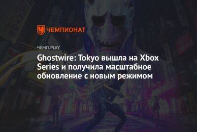 Ghostwire: Tokyo вышла на Xbox Series и получила масштабное обновление с новым режимом - championat.com - Tokyo