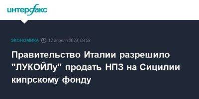 Правительство Италии разрешило "ЛУКОЙЛу" продать НПЗ на Сицилии кипрскому фонду - smartmoney.one - Москва - Россия - США - Украина - Италия - Кипр - Рим
