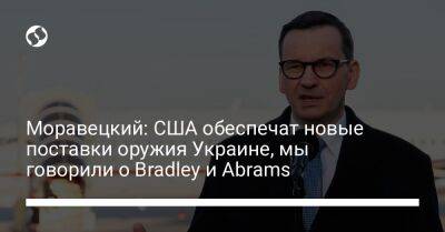 Матеуш Моравецкий - Моравецкий: США обеспечат новые поставки оружия Украине, мы говорили о Bradley и Abrams - liga.net - США - Украина - Вашингтон - Польша