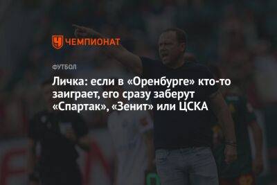 Марцел Личка - Дмитрий Воробьев - Личка: если в «Оренбурге» кто-то заиграет, его сразу заберут «Спартак», «Зенит» или ЦСКА - championat.com - Оренбург - Болгария