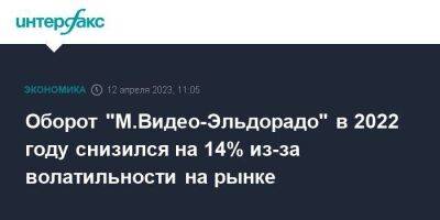 Оборот "М.Видео-Эльдорадо" в 2022 году снизился на 14% из-за волатильности на рынке - smartmoney.one - Москва - Россия