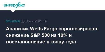 Аналитик Wells Fargo спрогнозировал снижение S&P 500 на 10% и восстановление к концу года - smartmoney.one - Москва - США - Fargo - county Wells