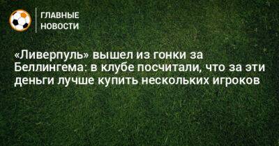 Джуд Беллингем - «Ливерпуль» вышел из гонки за Беллингема: в клубе посчитали, что за эти деньги лучше купить нескольких игроков - bombardir.ru