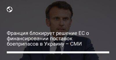 Франция блокирует решение ЕС о финансировании поставок боеприпасов в Украину – СМИ - liga.net - Украина - Германия - Франция - Париж - Польша