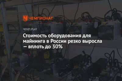 Стоимость оборудования для майнинга в России резко выросла — вплоть до 30% - championat.com - Россия