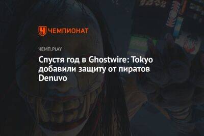 Спустя год в Ghostwire: Tokyo добавили защиту от пиратов Denuvo - championat.com - Токио - Tokyo