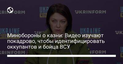 Минобороны о казни: Видео изучают покадрово, чтобы идентифицировать оккупантов и бойца ВСУ - liga.net - Украина