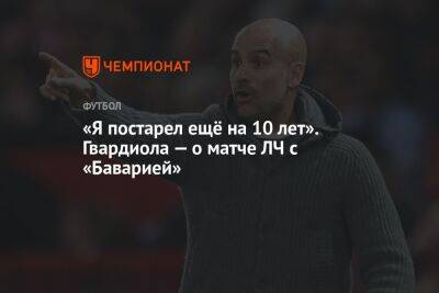 Хосеп Гвардиола - «Я постарел ещё на 10 лет». Гвардиола — о матче ЛЧ с «Баварией» - championat.com - Германия