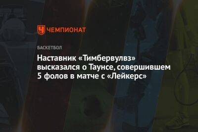 Наставник «Тимбервулвз» высказался о Таунсе, совершившем 5 фолов в матче с «Лейкерс» - championat.com - Лос-Анджелес - шт. Миннесота - штат Оклахома