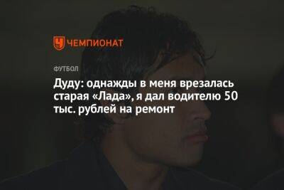 Дуду: однажды в меня врезалась старая «Лада», я дал водителю 50 тыс. рублей на ремонт - championat.com - Россия